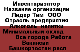 Инвентаризатор › Название организации ­ Лидер Тим, ООО › Отрасль предприятия ­ Алкоголь, напитки › Минимальный оклад ­ 35 000 - Все города Работа » Вакансии   . Башкортостан респ.,Баймакский р-н